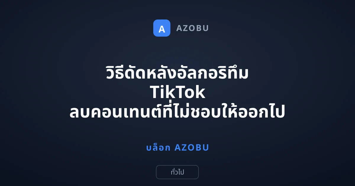 วิธีดัดหลังอัลกอริทึม TikTok ลบคอนเทนต์ที่ไม่ชอบให้ออกไป