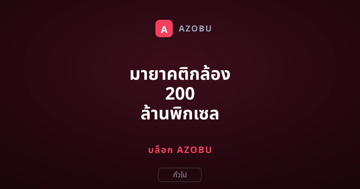 มายาคติกล้อง 200 ล้านพิกเซล รู้จัก Pixel Binning เบื้องหลังรูปถ่ายสวย